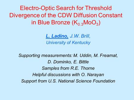 Electro-Optic Search for Threshold Divergence of the CDW Diffusion Constant in Blue Bronze (K 0.3 MoO 3 ) L. Ladino, J.W. Brill, University of Kentucky.