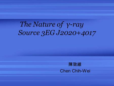 The Nature of γ-ray Source 3EG J2020+4017 陳致維 Chen Chih-Wei.