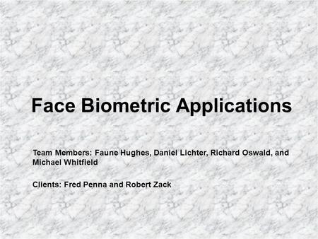 Face Biometric Applications Team Members: Faune Hughes, Daniel Lichter, Richard Oswald, and Michael Whitfield Clients: Fred Penna and Robert Zack.