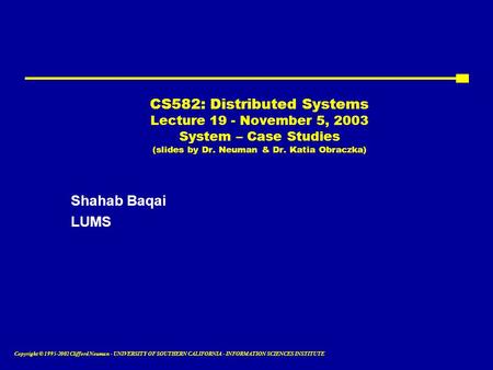 Copyright © 1995-2002 Clifford Neuman - UNIVERSITY OF SOUTHERN CALIFORNIA - INFORMATION SCIENCES INSTITUTE CS582: Distributed Systems Lecture 19 - November.