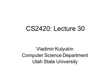 CS2420: Lecture 30 Vladimir Kulyukin Computer Science Department Utah State University.