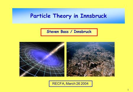1 Particle Theory in Innsbruck Steven Bass / Innsbruck RECFA, March 26 2004.