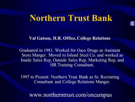 Northern Trust Bank Val Gatson, H.R. Office, College Relations Graduated in 1981. Worked for Osco Drugs as Assistant Store Manger. Moved to Inland Steel.