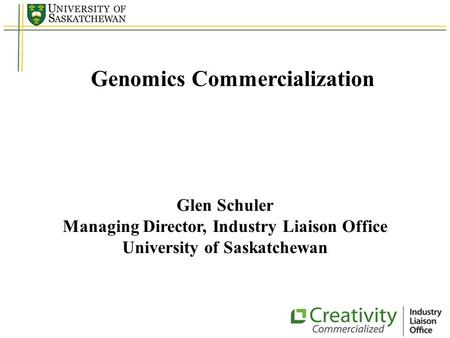 Genomics Commercialization Glen Schuler Managing Director, Industry Liaison Office University of Saskatchewan.