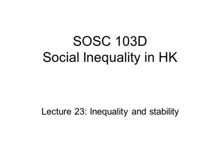 SOSC 103D Social Inequality in HK Lecture 23: Inequality and stability.