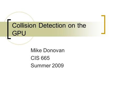 Collision Detection on the GPU Mike Donovan CIS 665 Summer 2009.