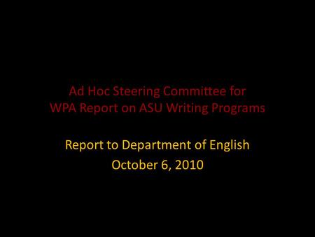 Ad Hoc Steering Committee for WPA Report on ASU Writing Programs Report to Department of English October 6, 2010.