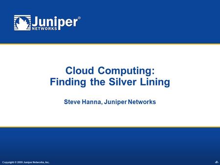 Copyright © 2009 Juniper Networks, Inc. 1 Cloud Computing: Finding the Silver Lining Steve Hanna, Juniper Networks.