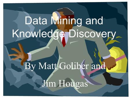 By Matt Goliber and Jim Hougas Data Mining and Knowledge Discovery.