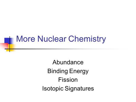 More Nuclear Chemistry Abundance Binding Energy Fission Isotopic Signatures.