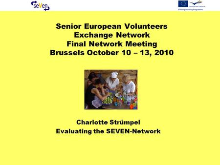 Senior European Volunteers Exchange Network Final Network Meeting Brussels October 10 – 13, 2010 Charlotte Strümpel Evaluating the SEVEN-Network.
