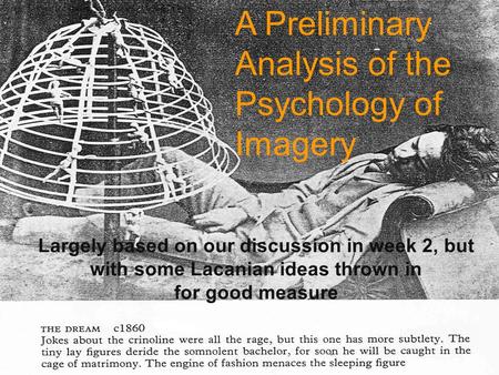 A Preliminary Analysis of the Psychology of Imagery Largely based on our discussion in week 2, but with some Lacanian ideas thrown in for good measure.