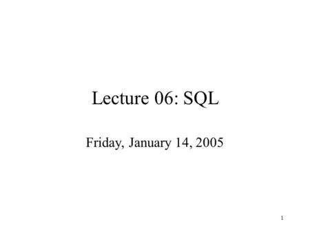 1 Lecture 06: SQL Friday, January 14, 2005. 2 Outline Indexes Defining Views (6.7) Constraints (Chapter 7) We begin E/R diagrams (Chapter 2)