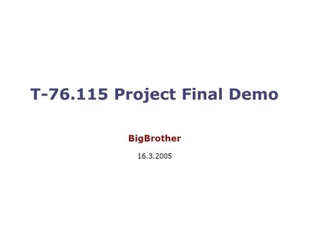T-76.115 Project Final Demo BigBrother 16.3.2005.