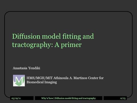 05/19/11Why’n’how | Diffusion model fitting and tractography0/25 Diffusion model fitting and tractography: A primer Anastasia Yendiki HMS/MGH/MIT Athinoula.