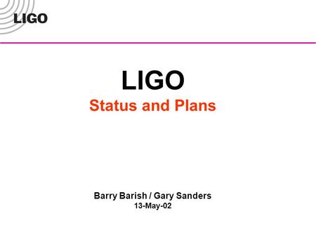 LIGO Status and Plans Barry Barish / Gary Sanders 13-May-02