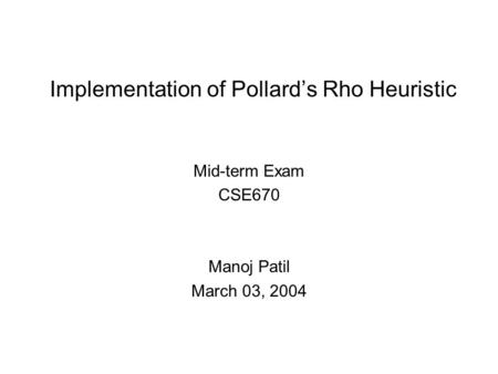 Implementation of Pollard’s Rho Heuristic Mid-term Exam CSE670 Manoj Patil March 03, 2004.