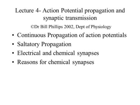 Lecture 4- Action Potential propagation and synaptic transmission ©Dr Bill Phillips 2002, Dept of Physiology Continuous Propagation of action potentials.