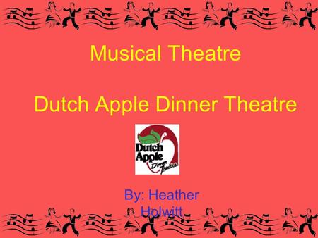 Musical Theatre Dutch Apple Dinner Theatre By: Heather Holwitt.