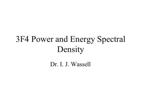3F4 Power and Energy Spectral Density Dr. I. J. Wassell.