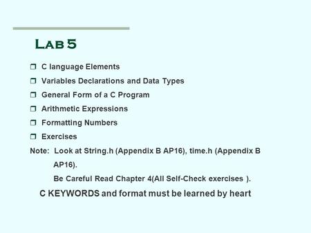 Lab 5 rC language Elements rVariables Declarations and Data Types rGeneral Form of a C Program rArithmetic Expressions rFormatting Numbers rExercises Note:
