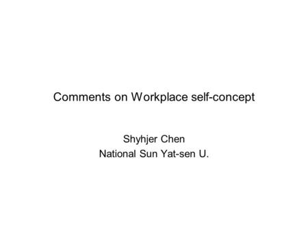 Comments on Workplace self-concept Shyhjer Chen National Sun Yat-sen U.