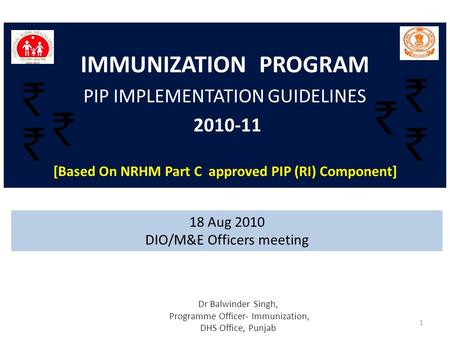 IMMUNIZATION PROGRAM PIP IMPLEMENTATION GUIDELINES 2010-11 [Based On NRHM Part C approved PIP (RI) Component] Dr Balwinder Singh, Programme Officer- Immunization,