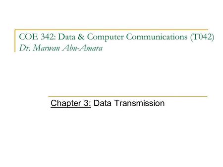 COE 342: Data & Computer Communications (T042) Dr. Marwan Abu-Amara Chapter 3: Data Transmission.