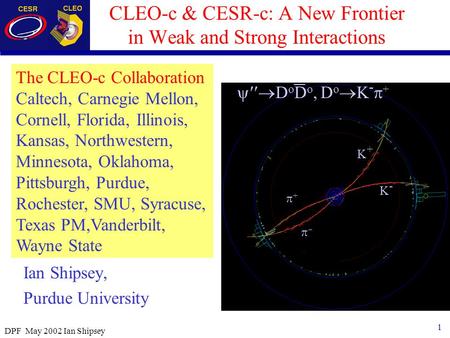 1 DPF May 2002 Ian Shipsey CLEO-c & CESR-c: A New Frontier in Weak and Strong Interactions Ian Shipsey, Purdue University  D o D o, D o  K -  + K-K-
