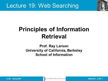 2009.04.20 - SLIDE 1IS 240 – Spring 2009 Prof. Ray Larson University of California, Berkeley School of Information Principles of Information Retrieval.