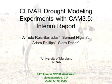 CLIVAR Drought Modeling Experiments with CAM3.5: Interim Report Alfredo Ruiz-Barradas ^, Sumant Nigam ^, Adam Phillips *, Clara Deser * ^ University of.