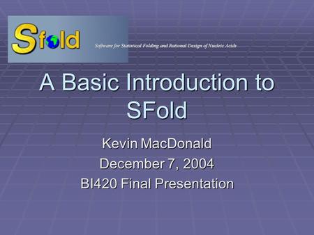 A Basic Introduction to SFold Kevin MacDonald December 7, 2004 BI420 Final Presentation.