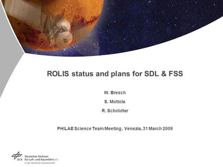 ROLIS status and plans for SDL & FSS W. Bresch S. Mottola R. Schrödter PHILAE Science Team Meeting, Venezia, 31 March 2009.