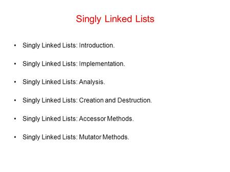 Singly Linked Lists Singly Linked Lists: Introduction. Singly Linked Lists: Implementation. Singly Linked Lists: Analysis. Singly Linked Lists: Creation.