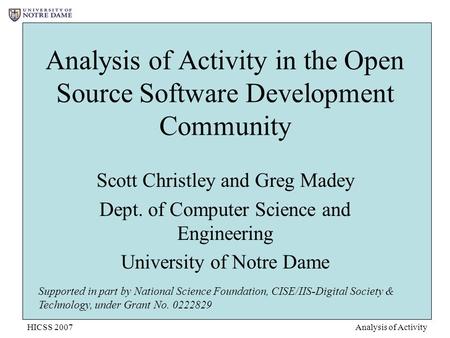 HICSS 2007Analysis of Activity Analysis of Activity in the Open Source Software Development Community Scott Christley and Greg Madey Dept. of Computer.