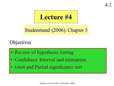 4.1 All rights reserved by Dr.Bill Wan Sing Hung - HKBU Lecture #4 Studenmund (2006): Chapter 5 Review of hypothesis testing Confidence Interval and estimation.