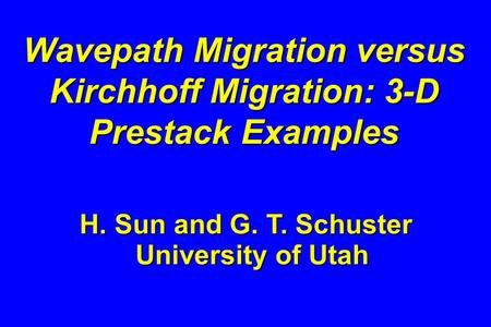 Wavepath Migration versus Kirchhoff Migration: 3-D Prestack Examples H. Sun and G. T. Schuster University of Utah.