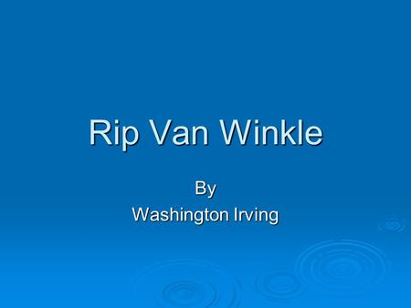 Rip Van Winkle By Washington Irving. Washington Irving (1783-1859)  Born at the end of the Revolutionary War.  He is best known as the first American.