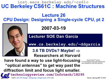 CS61C L26 CPU Design : Designing a Single-Cycle CPU II (1) Garcia, Spring 2007 © UCB 3.6 TB DVDs? Maybe!  Researchers at Harvard have found a way to use.