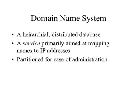 Domain Name System A heirarchial, distributed database A service primarily aimed at mapping names to IP addresses Partitioned for ease of administration.