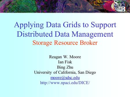 Applying Data Grids to Support Distributed Data Management Storage Resource Broker Reagan W. Moore Ian Fisk Bing Zhu University of California, San Diego.