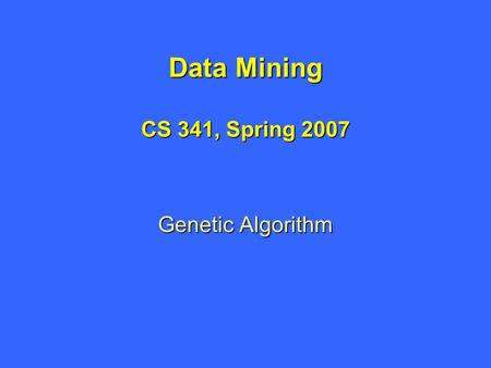 Data Mining CS 341, Spring 2007 Genetic Algorithm.