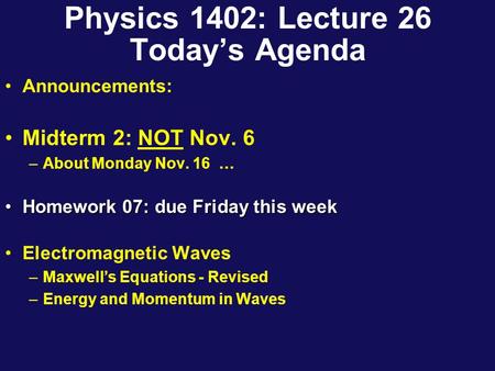 Physics 1402: Lecture 26 Today’s Agenda Announcements: Midterm 2: NOT Nov. 6 –About Monday Nov. 16 … Homework 07: due Friday this weekHomework 07: due.