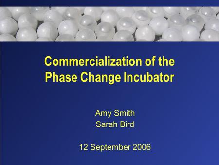 Commercialization of the Phase Change Incubator Amy Smith Sarah Bird 12 September 2006.