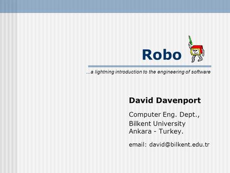 Robo David Davenport Computer Eng. Dept., Bilkent University Ankara - Turkey.   lightning introduction to the engineering.