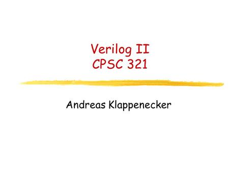 Verilog II CPSC 321 Andreas Klappenecker Today’s Menu Verilog, Verilog.