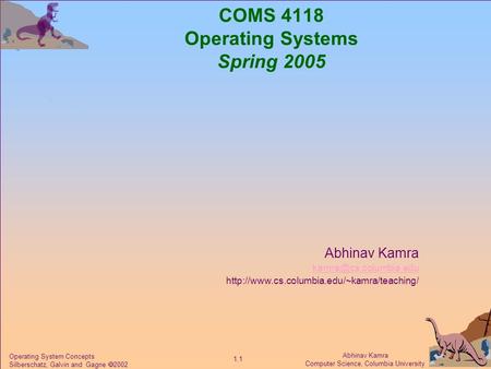 Abhinav Kamra Computer Science, Columbia University 1.1 Operating System Concepts Silberschatz, Galvin and Gagne  2002 COMS 4118 Operating Systems Spring.