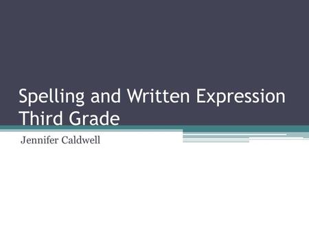 Spelling and Written Expression Third Grade Jennifer Caldwell.