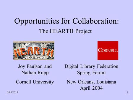 6/15/20151 Opportunities for Collaboration: The HEARTH Project Joy Paulson and Nathan Rupp Cornell University Digital Library Federation Spring Forum New.