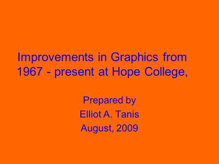 Improvements in Graphics from 1967 - present at Hope College, Prepared by Elliot A. Tanis August, 2009.